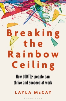 Breaking the Rainbow Ceiling : How Lgbtq+ People Can Thrive and Succeed at Work