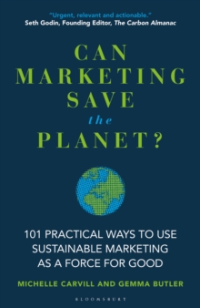 Can Marketing Save the Planet? : 101 Practical Ways to Use Sustainable Marketing as a Force for Good