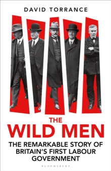 The Wild Men : The Remarkable Story of Britain's First Labour Government