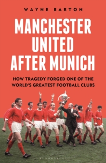Bloomsbury Publishing Plc Manchester United After Munich , How Tragedy Forged One Of The Worlds Greatest Football Clubs