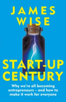 Start-Up Century : Why we're All Becoming Entrepreneurs - And How To Make It Work For Everyone