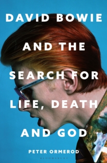 Bloomsbury Publishing Plc David Bowie And The Search For Life, Death And God , A Spiritual Meditation On His Music And Creativity