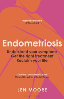 Endometriosis : Understand your symptoms, get the right treatment, reclaim your life
