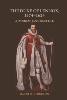 The Duke of Lennox, 1574-1624 : A Jacobean Courtier's Life