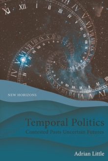 Temporal Politics : Contested Pasts, Uncertain Futures