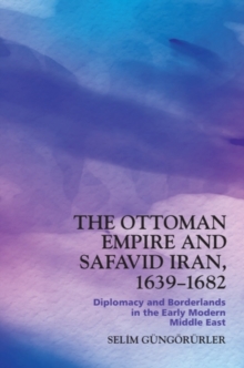 The Ottoman Empire and Safavid Iran, 16391682 : Diplomacy and Borderlands in the Early Modern Middle East
