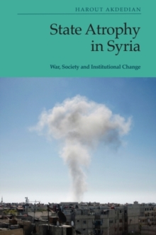 State Atrophy in Syria : War, Society and Institutional Change