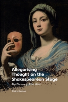 Allegorising Thought on the Shakespearean Stage : The Discovery of the Mind