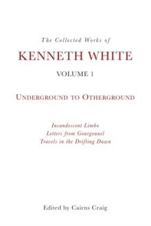 The Collected Works of Kenneth White, Volume 1 : Underground to Otherground