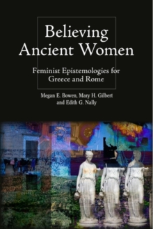 Believing Ancient Women : Feminist Epistemologies for Greece and Rome