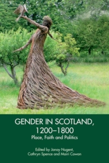 Gender in Scotland, 1200-1800 : Place, Politics and Faith