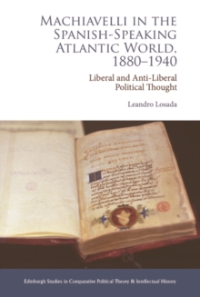 Machiavelli in the Spanish-Speaking Atlantic World, 1880-1940 : Liberal and Anti-Liberal Political Thought in Comparative Perspective