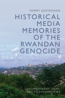 Historical Media Memories of the Rwandan Genocide : Documentaries, Films, and Television News