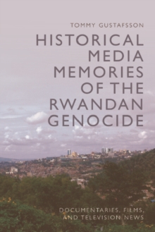 Historical Media Memories of the Rwandan Genocide : Documentaries, Films, and Television News