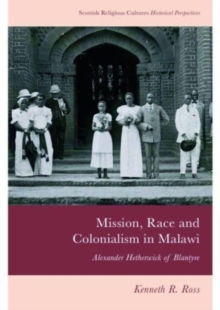 Mission, Race And Colonialism In Malawi : Alexander Hetherwick Of Blantyre