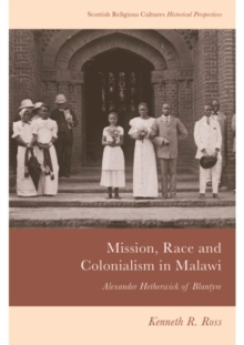 Mission, Race and Colonialism in Malawi : Alexander Hetherwick of Blantyre