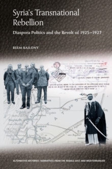 Syrias Transnational Rebellion : Diaspora Politics and the Revolt of 1925-1927