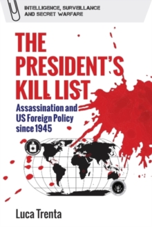 The Presidents Kill List : Assassination and US Foreign Policy since 1945