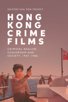 Hong Kong Crime Films : Criminal Realism, Censorship and Society, 1947-1986