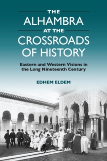 The Alhambra at the Crossroads of History : Eastern and Western Visions in the Long Nineteenth Century