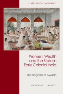 Women, Wealth and the State in Early Colonial India : The Begams of Awadh