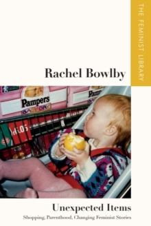 Rachel Bowlby  Unexpected Items : Shopping, Parenthood, Changing Feminist Stories