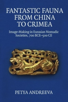 Fantastic Fauna from China to Crimea : Image-Making in Eurasian Nomadic Societies, 700 Bce-500 Ce