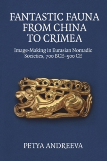 Fantastic Fauna from China to Crimea : Image-Making in Eurasian Nomadic Societies, 700 BCE-500 CE