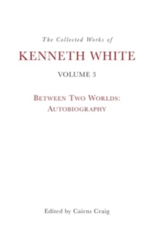 The Collected Works Of Kenneth White, Volume 3 : Between Two Worlds: Autobiography