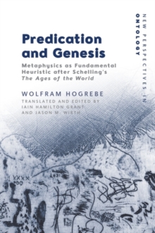 Predication and Genesis : Metaphysics as Fundamental Heuristic after Schelling's The Ages of the World