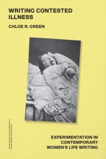 Writing Contested Illness : Experimentation in Contemporary Women's Life Writing