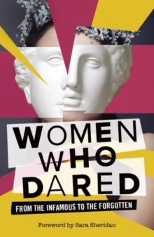 Women Who Dared : From the Infamous to the Forgotten