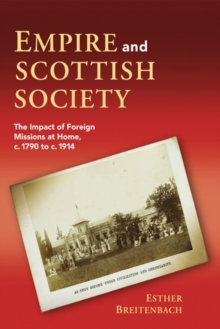 Empire and Scottish Society : The Impact of Foreign Missions at Home, c. 1790 to c. 1914