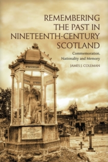 Remembering the Past in Nineteenth-Century Scotland : Commemoration, Nationality and Memory