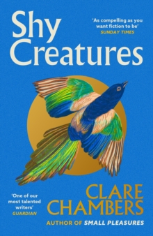 Shy Creatures : The extraordinary novel about family, love and freedom from the bestselling author of Small Pleasures