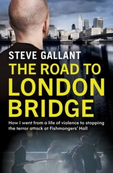 The Road to London Bridge : How I went from a life of violence to stopping the terror attack Fishmongers Hall