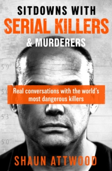 Sitdowns with Serial Killers & Murderers : Real conversations with the worlds most dangerous killers