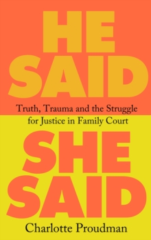He Said, She Said : Truth, Trauma and the Struggle for Justice in Family Court