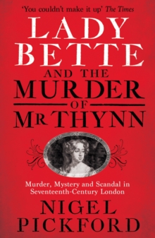 Lady Bette and the Murder of Mr Thynn : A Scandalous Story of Marriage and Betrayal in Restoration England