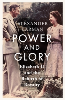 Power and Glory : Elizabeth II and the Rebirth of Royalty