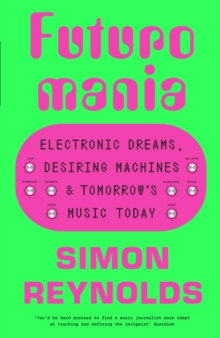 Futuromania : Electronic Dreams, Desiring Machines and Tomorrows Music Today