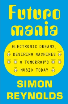 Futuromania : Electronic Dreams, Desiring Machines and Tomorrows Music Today