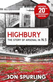 Highbury : The Definitive History of Arsenal at Highbury Stadium