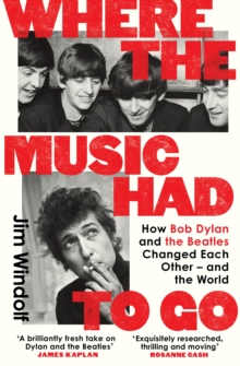 Where the Music Had to Go : How Bob Dylan and The Beatles Changed Each Other  and the World