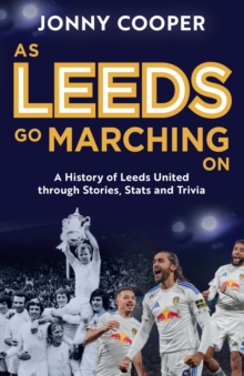 As Leeds Go Marching On : A History of Leeds United Through Stories, Stats and Trivia - the perfect gift for Leeds fans