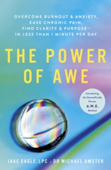 The Power of Awe : Overcome Burnout & Anxiety, Ease Chronic Pain, Find Clarity & Purpose  In Less Than 1 Minute Per Day
