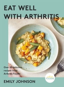 Eat Well with Arthritis : Over 85 delicious recipes from Arthritis Foodie