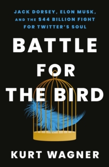 Battle for the Bird : Jack Dorsey, Elon Musk and the $44 Billion Fight for Twitter's Soul