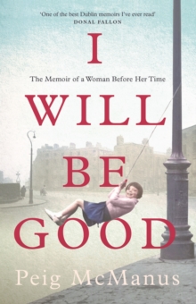 I Will Be Good : A Memoir of a Dublin Childhood and a Life Less Ordinary