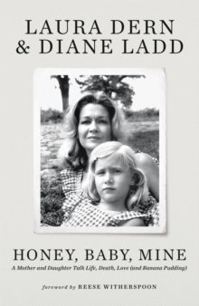 Honey, Baby, Mine : The New York Times bestselling Hollywood memoir from the late Diane Ladd and her daughter Laura Dern - with a foreword by Reese Witherspoon